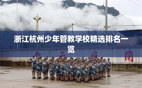 浙江杭州少年管教学校精选排名一览