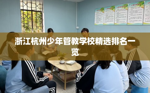 浙江杭州少年管教学校精选排名一览