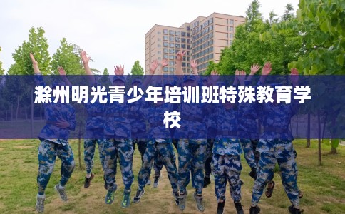 滁州明光青少年培训班特殊教育学校