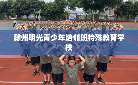 滁州明光青少年培训班特殊教育学校