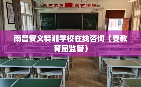 南昌安义特训学校在线咨询（受教育局监管）