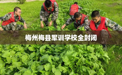梅州梅县军训学校全封闭
