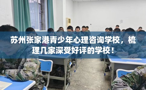 苏州张家港青少年心理咨询学校，梳理几家深受好评的学校！