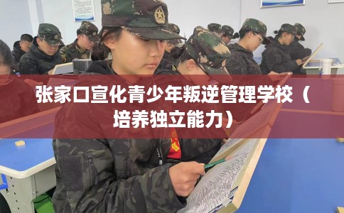 张家口宣化青少年叛逆管理学校（培养独立能力）