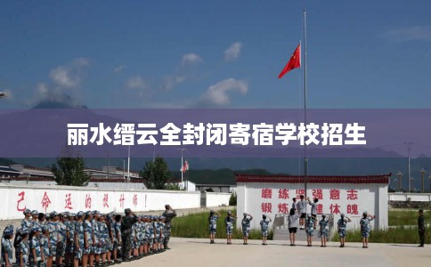 丽水缙云全封闭寄宿学校招生