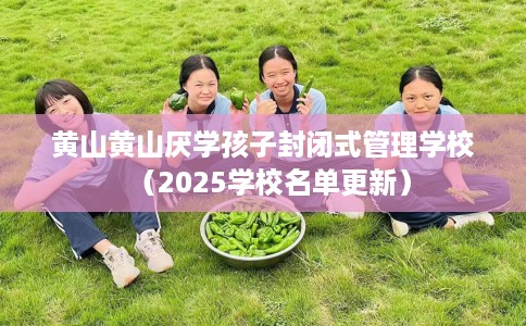 黄山黄山厌学孩子封闭式管理学校（2025学校名单更新）