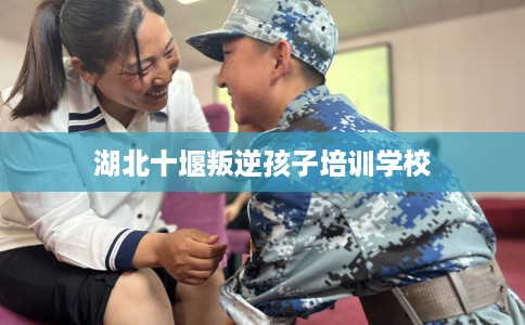 湖北十堰叛逆孩子培训学校