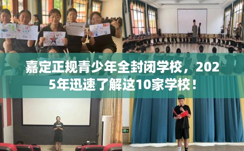 嘉定正规青少年全封闭学校，2025年迅速了解这10家学校！