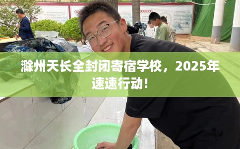滁州天长全封闭寄宿学校，2025年速速行动!