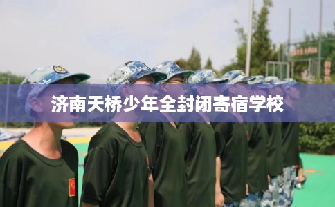 济南天桥少年全封闭寄宿学校