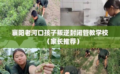 襄阳老河口孩子叛逆封闭管教学校（家长推荐）