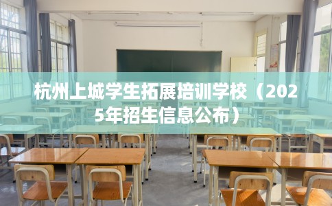 杭州上城学生拓展培训学校（2025年招生信息公布）