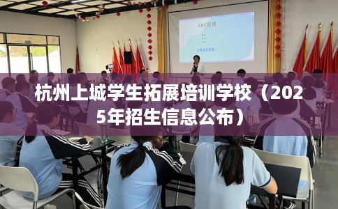 杭州上城学生拓展培训学校（2025年招生信息公布）