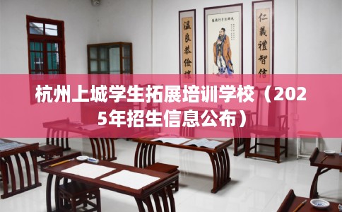 杭州上城学生拓展培训学校（2025年招生信息公布）
