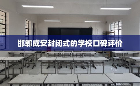 邯郸成安封闭式的学校口碑评价