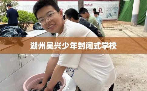 湖州吴兴少年封闭式学校