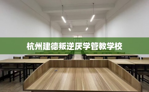 杭州建德叛逆厌学管教学校