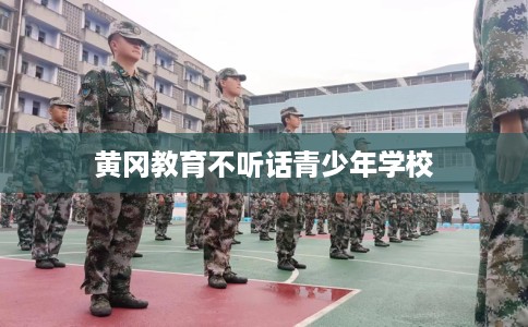 黄冈教育不听话青少年学校