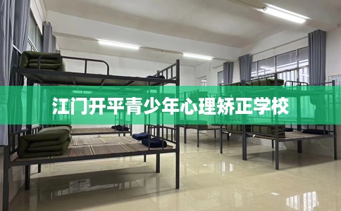 江门开平青少年心理矫正学校