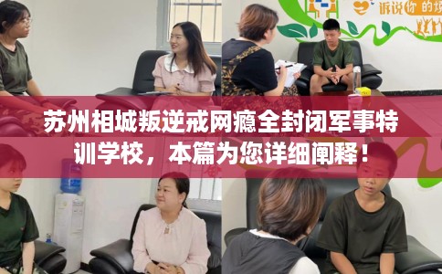 苏州相城叛逆戒网瘾全封闭军事特训学校，本篇为您详细阐释！