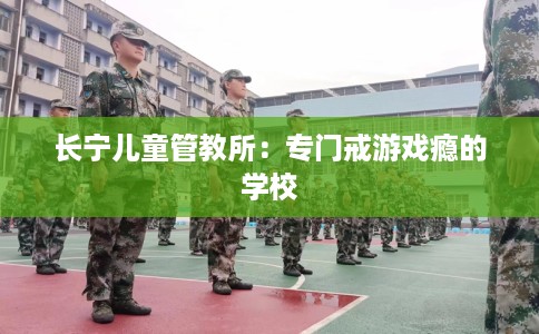 长宁儿童管教所：专门戒游戏瘾的学校
