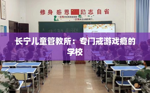 长宁儿童管教所：专门戒游戏瘾的学校
