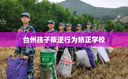 台州孩子叛逆行为矫正学校