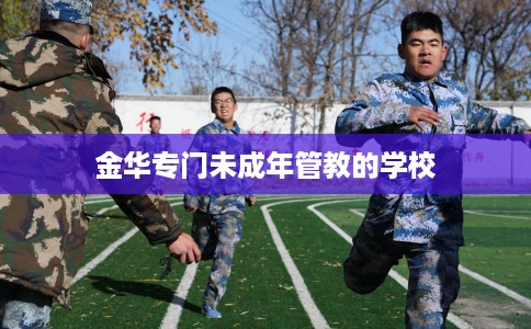 金华专门未成年管教的学校