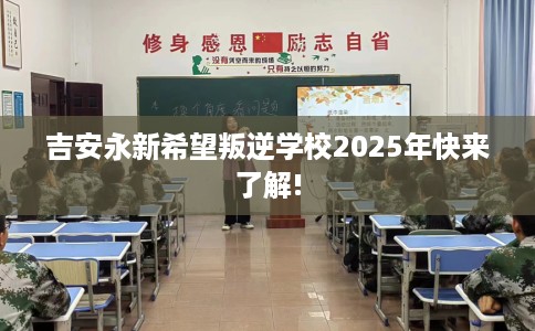 吉安永新希望叛逆学校2025年快来了解!