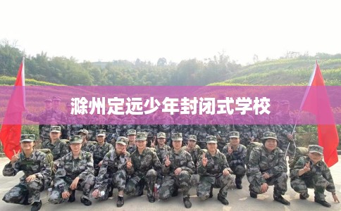 滁州定远少年封闭式学校