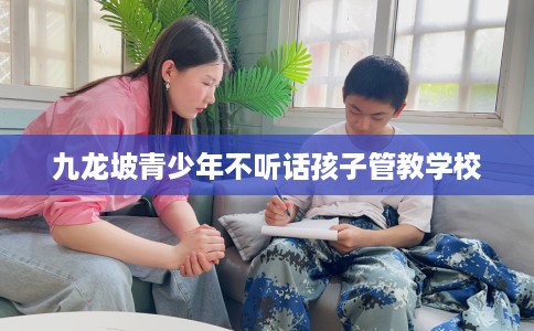 九龙坡青少年不听话孩子管教学校