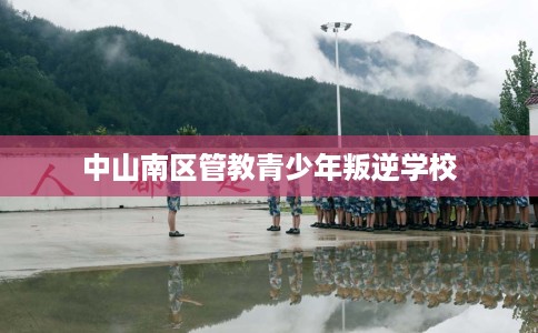 中山南区管教青少年叛逆学校