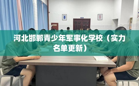河北邯郸青少年军事化学校（实力名单更新）