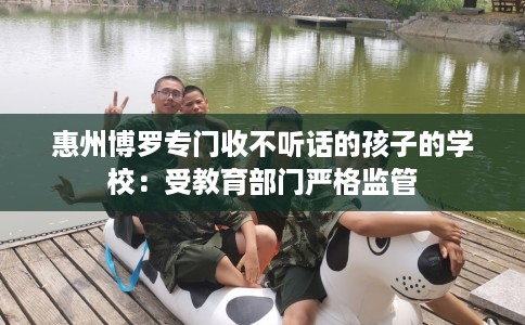 惠州博罗专门收不听话的孩子的学校：受教育部门严格监管