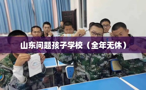 山东问题孩子学校（全年无休）