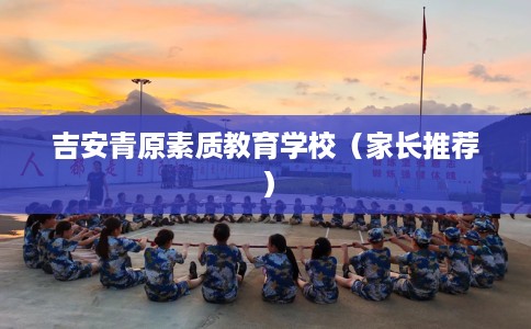 吉安青原素质教育学校（家长推荐）