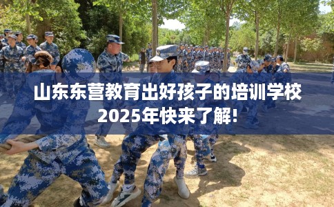 山东东营教育出好孩子的培训学校2025年快来了解!
