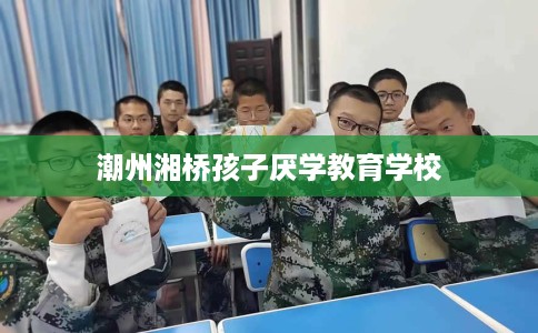 潮州湘桥孩子厌学教育学校