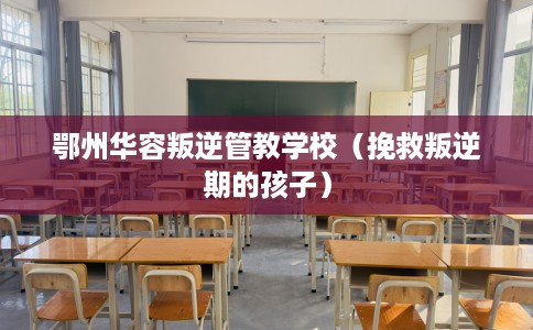 鄂州华容叛逆管教学校(挽救叛逆期的孩子) 鄂州华容叛逆管教学校(挽救叛逆期的孩子)