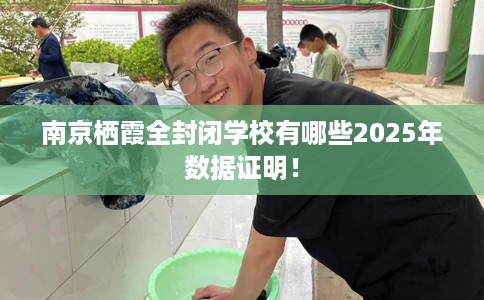南京栖霞全封闭学校有哪些2025年数据证明！