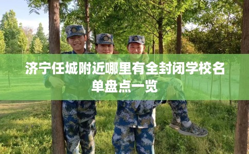济宁任城附近哪里有全封闭学校名单盘点一览