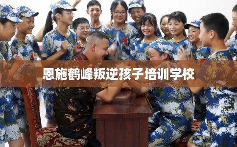 恩施鹤峰叛逆孩子培训学校