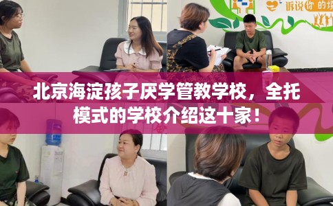 北京海淀孩子厌学管教学校，全托模式的学校介绍这十家！