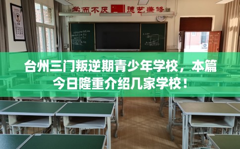 台州三门叛逆期青少年学校，本篇今日隆重介绍几家学校！