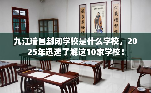 九江瑞昌封闭学校是什么学校，2025年迅速了解这10家学校！