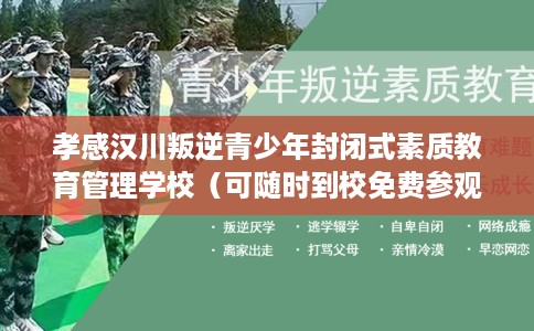 孝感汉川叛逆青少年封闭式素质教育管理学校（可随时到校免费参观）
