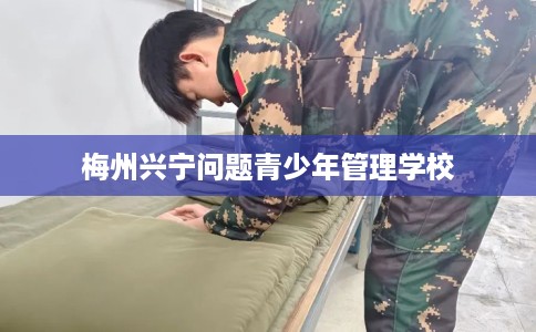 梅州兴宁问题青少年管理学校