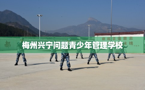 梅州兴宁问题青少年管理学校