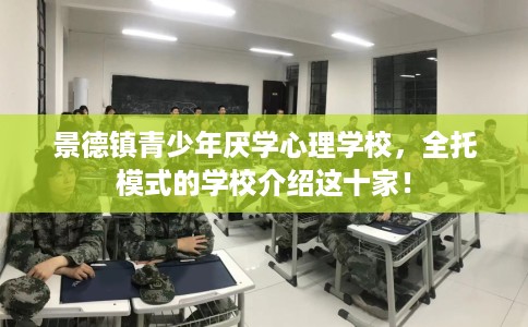 景德镇青少年厌学心理学校，全托模式的学校介绍这十家！