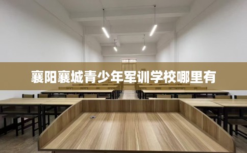 襄阳襄城青少年军训学校哪里有